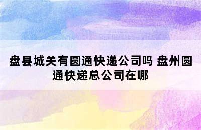 盘县城关有圆通快递公司吗 盘州圆通快递总公司在哪